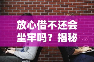 放心借不還會坐牢嗎？揭秘真實法律后果和正確應對方法