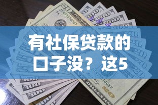 有社保貸款的口子沒(méi)？這5個(gè)正規(guī)平臺(tái)審核快、額度高！
