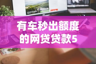 有車秒出額度的網(wǎng)貸貸款5000？實(shí)測(cè)這幾個(gè)平臺(tái)最快到賬