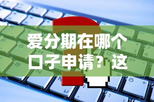 愛(ài)分期在哪個(gè)口子申請(qǐng)？這幾個(gè)平臺(tái)資質(zhì)穩(wěn)、流程快