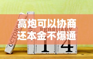 高炮可以協(xié)商還本金不爆通訊錄嗎？老哥親測(cè)干貨