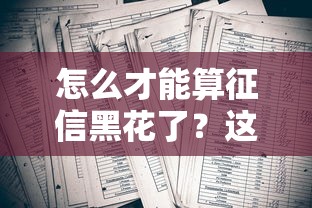 怎么才能算征信黑花了？這幾種情況千萬要避開！