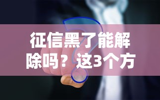 征信黑了能解除嗎？這3個方法你一定要試試