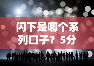 閃下是哪個系列口子？5分鐘搞懂它的真實背景