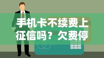 手機卡不續費上征信嗎？欠費停機影響貸款真相揭秘