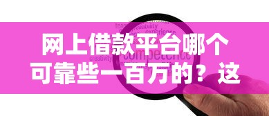 網上借款平臺哪個可靠些一百萬的？這5家實測口碑好、額度高