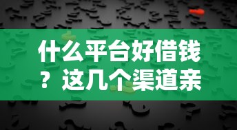 什么平臺好借錢？這幾個渠道親測靠譜，選對方法太重要了！