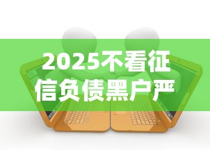 2025不看征信負債黑戶嚴重逾期也能下款？實測小額貸款現(xiàn)狀