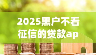 2025黑戶不看征信的貸款app6真實評測：這幾款平臺或許能救急！