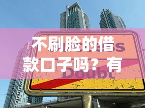 不刷臉的借款口子嗎？有沒有靠譜平臺能直接申請
