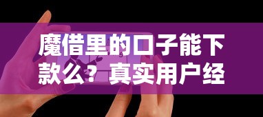魔借里的口子能下款么？真實用戶經(jīng)驗+避坑指南