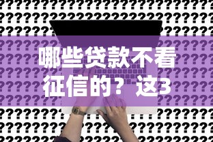 哪些貸款不看征信的？這3種渠道真實存在