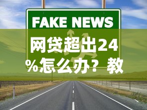 網(wǎng)貸超出24%怎么辦？教你3招合法應對高利息難題