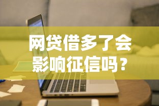 網(wǎng)貸借多了會(huì)影響征信嗎？這些影響你可能沒(méi)想到！