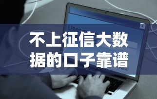 不上征信大數據的口子靠譜嗎？這些平臺悄悄告訴你答案！