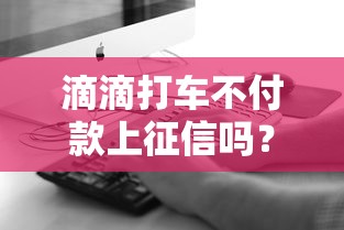 滴滴打車不付款上征信嗎？實測信用記錄影響解析