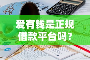 愛有錢是正規借款平臺嗎？安全嗎？可靠嗎？真實測評后我有點意外