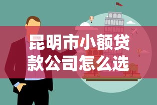 昆明市小額貸款公司怎么選？這份避坑指南收好了
