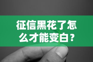 征信黑花了怎么才能變白？老哥實測5個靠譜方法