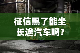 征信黑了能坐長(zhǎng)途汽車(chē)嗎？真實(shí)情況你可能沒(méi)想到