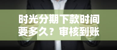 時光分期下款時間要多久？審核到賬全流程詳解