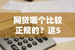 網(wǎng)貸哪個(gè)比較正規(guī)的？這5個(gè)靠譜平臺(tái)幫你避坑