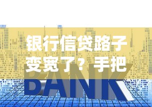銀行信貸路子變寬了？手把手教你挑到好口子