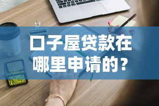 口子屋貸款在哪里申請的？這幾個(gè)靠譜渠道你知道嗎