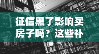 征信黑了影響買房子嗎？這些補(bǔ)救方法你一定要知道