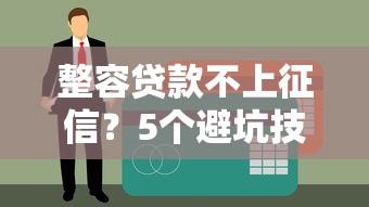 整容貸款不上征信？5個避坑技巧必讀