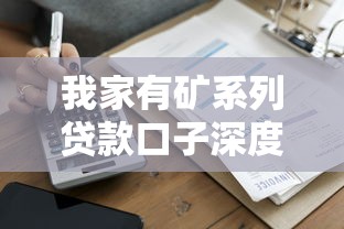 我家有礦系列貸款口子深度解析：這些隱藏福利你知道嗎？