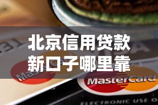 北京信用貸款新口子哪里靠譜？手把手教你避坑指南