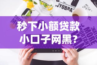 秒下小額貸款小口子網黑？這些平臺到底靠不靠譜