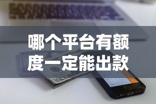 哪個(gè)平臺(tái)有額度一定能出款？這5家貸款平臺(tái)放款快且穩(wěn)
