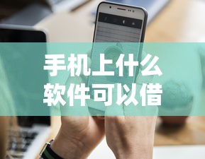 手機上什么軟件可以借錢？這幾款正規平臺值得試試