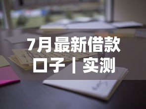 7月最新借款口子｜實測5家正規平臺秒到賬技巧