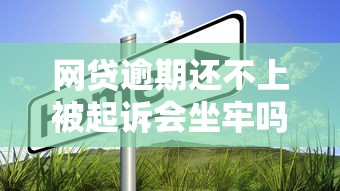 網貸逾期還不上被起訴會坐牢嗎？別慌！真實情況告訴你