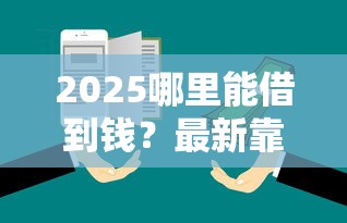 2025哪里能借到錢？最新靠譜渠道實測盤點