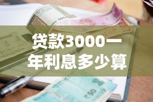 貸款3000一年利息多少算正常？真實測評+避坑指南