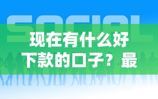 現在有什么好下款的口子？最近實測5個正規平臺分享