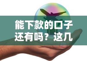 能下款的口子還有嗎？這幾個平臺審核快、額度高！