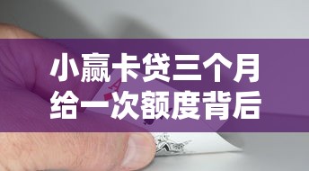 小贏卡貸三個月給一次額度背后的額度調(diào)整邏輯
