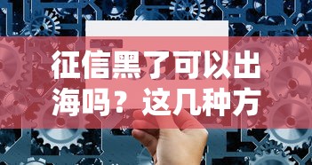 征信黑了可以出海嗎？這幾種方法或許能救急
