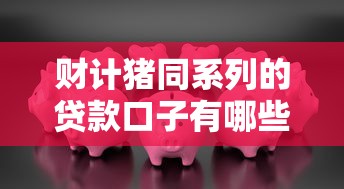 財計豬同系列的貸款口子有哪些？實測5個靠譜平臺怎么選