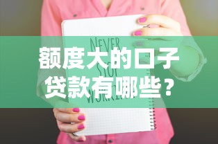 額度大的口子貸款有哪些？這5個平臺下款穩(wěn)、額度高