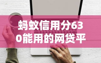 螞蟻信用分630能用的網(wǎng)貸平臺有哪些？實測推薦5款低門檻產(chǎn)品
