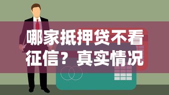 哪家抵押貸不看征信？真實(shí)情況解析+靠譜渠道推薦