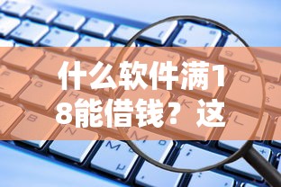 什么軟件滿18能借錢？這5個(gè)正規(guī)平臺(tái)審核快、門檻低