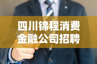 四川錦程消費(fèi)金融公司招聘：崗位要求+職業(yè)前景全解析