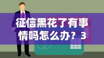 征信黑花了有事情嗎怎么辦？3招教你破解貸款難題